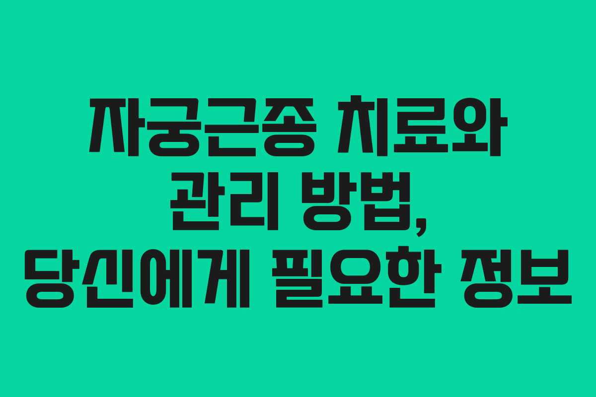 자궁근종 치료와 관리 방법, 당신에게 필요한 정보