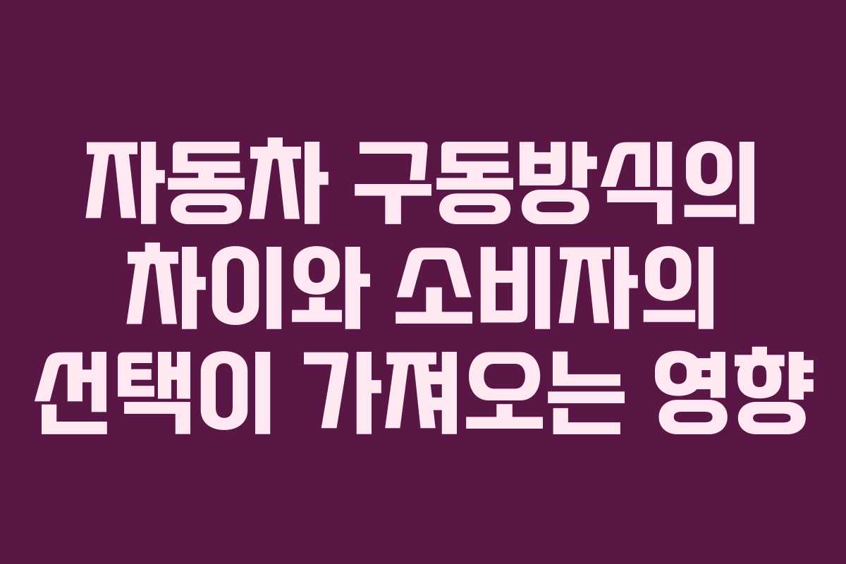 자동차 구동방식의 차이와 소비자의 선택이 가져오는 영향
