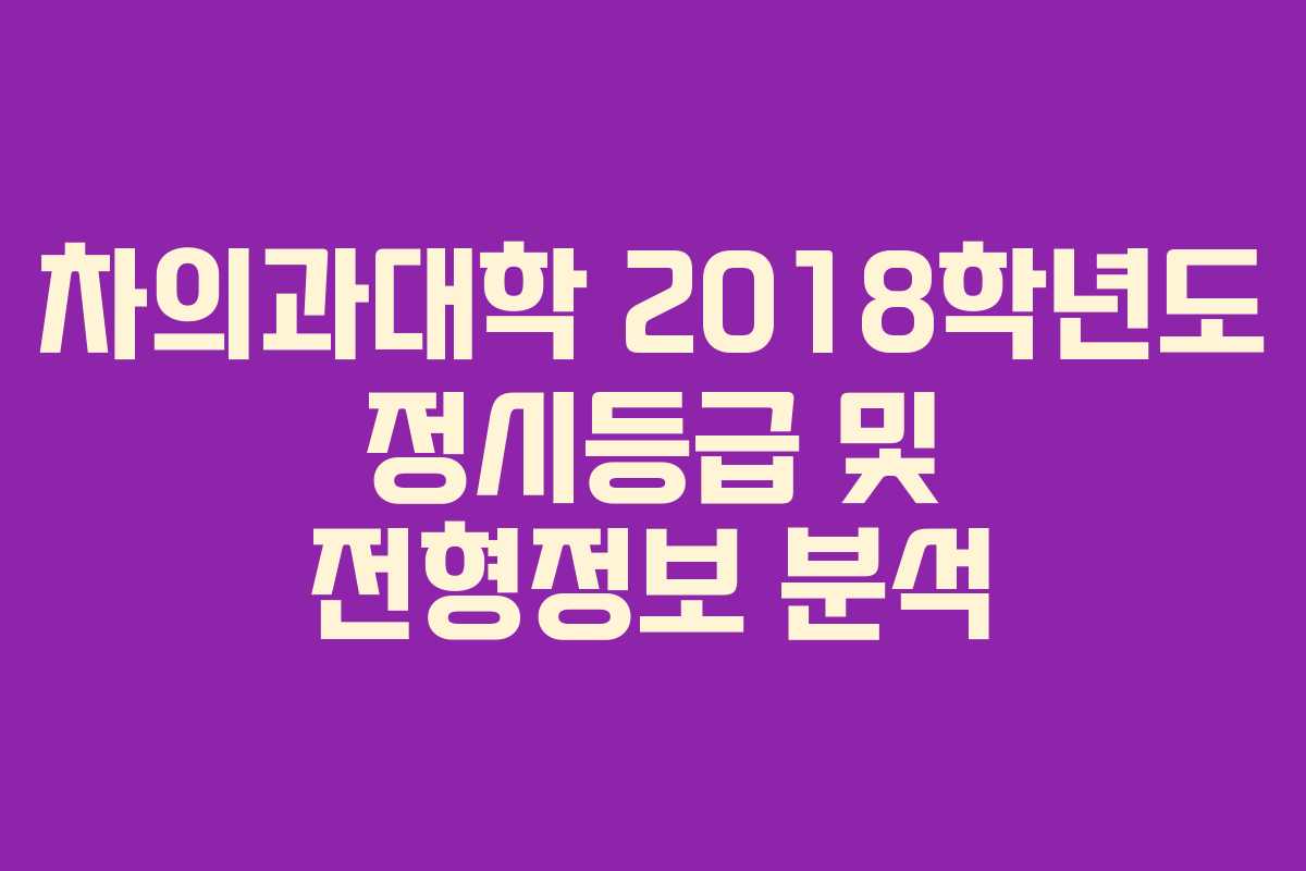 차의과대학 2018학년도 정시등급 및 전형정보 분석