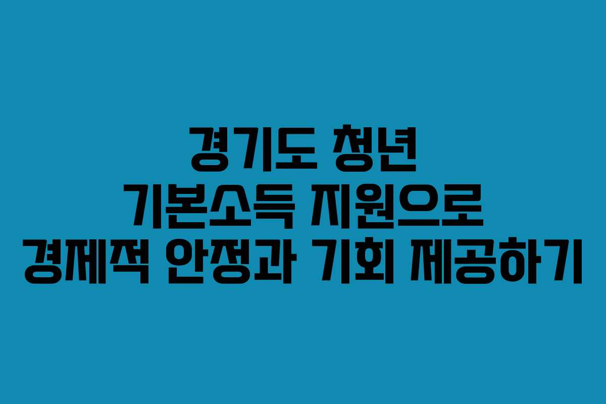경기도 청년 기본소득 지원으로 경제적 안정과 기회 제공하기