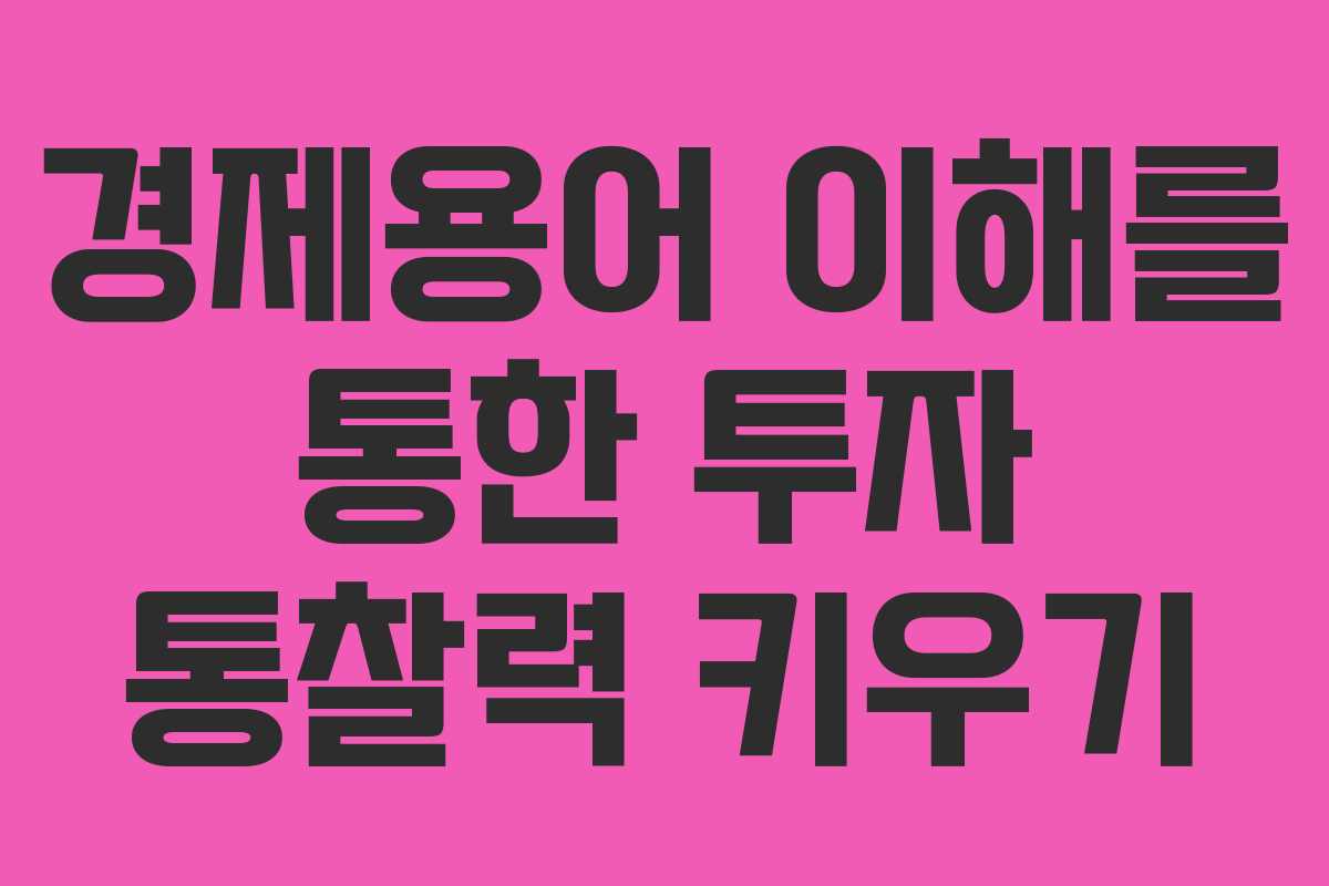 경제용어 이해를 통한 투자 통찰력 키우기
