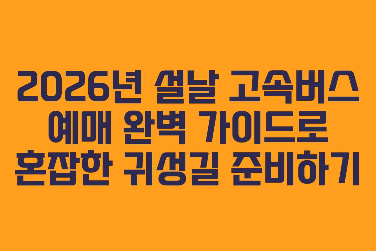 2026년 설날 고속버스 예매 완벽 가이드로 혼잡한 귀성길 준비하기