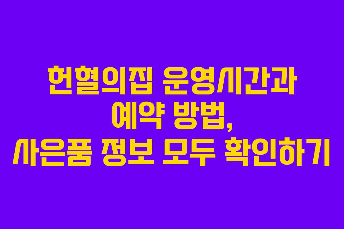 헌혈의집 운영시간과 예약 방법, 사은품 정보 모두 확인하기