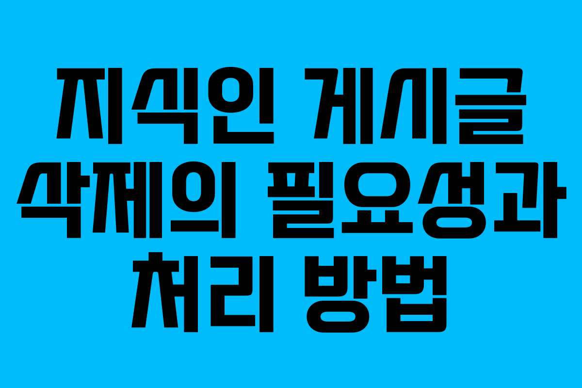 지식인 게시글 삭제의 필요성과 처리 방법