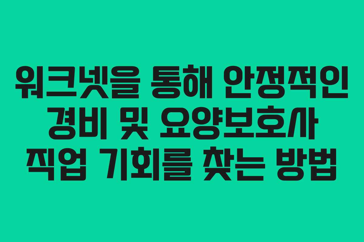 워크넷을 통해 안정적인 경비 및 요양보호사 직업 기회를 찾는 방법
