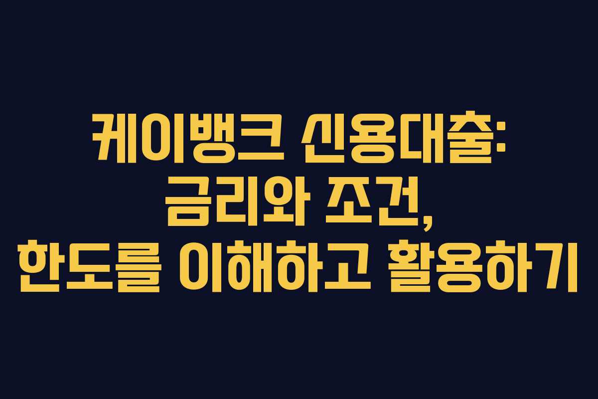 케이뱅크 신용대출: 금리와 조건, 한도를 이해하고 활용하기