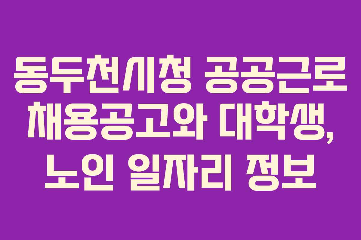 동두천시청 공공근로 채용공고와 대학생, 노인 일자리 정보