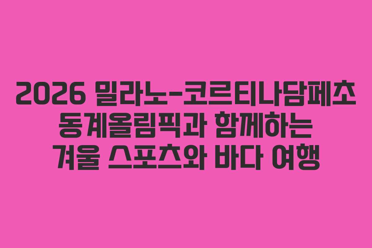 2026 밀라노-코르티나담페초 동계올림픽과 함께하는 겨울 스포츠와 바다 여행