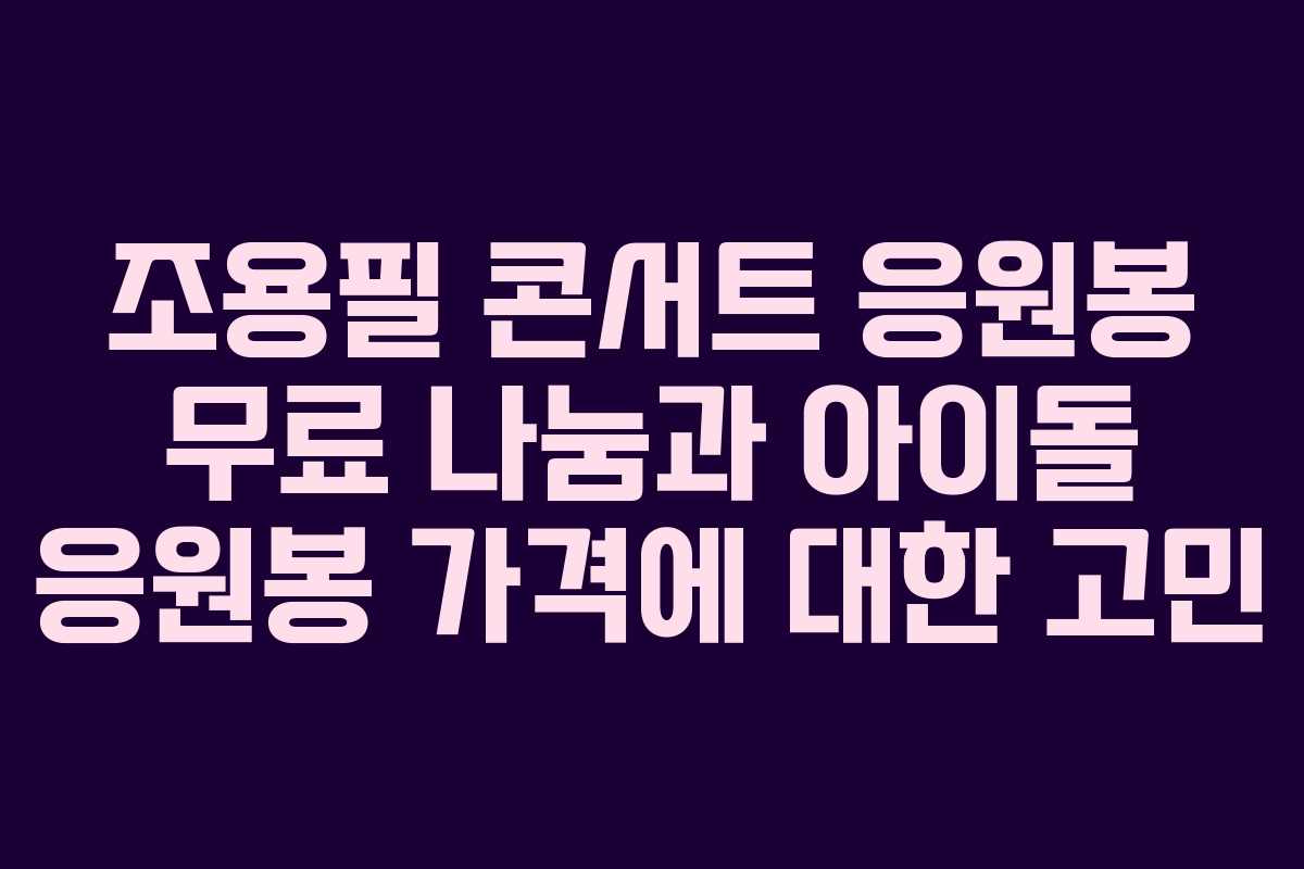 조용필 콘서트 응원봉 무료 나눔과 아이돌 응원봉 가격에 대한 고민