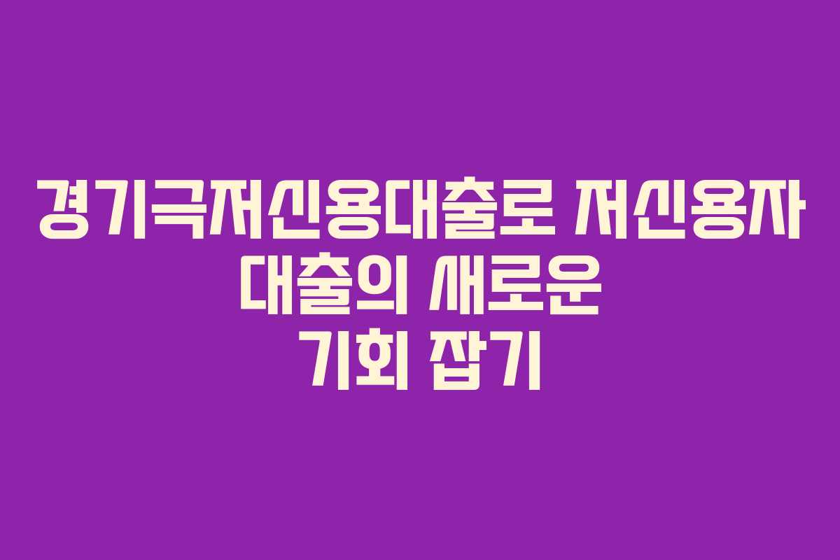 경기극저신용대출로 저신용자 대출의 새로운 기회 잡기