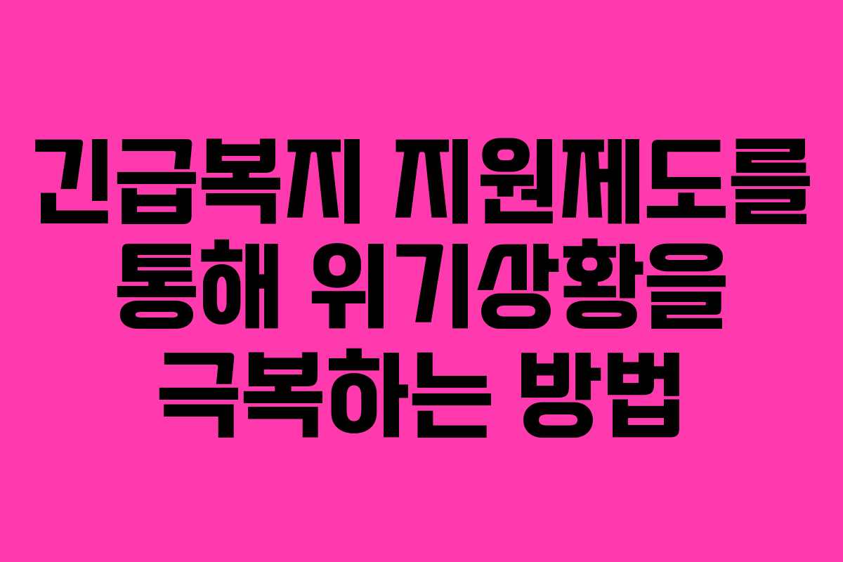 긴급복지 지원제도를 통해 위기상황을 극복하는 방법