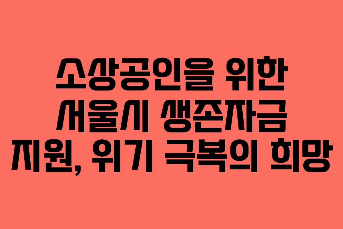소상공인을 위한 서울시 생존자금 지원, 위기 극복의 희망