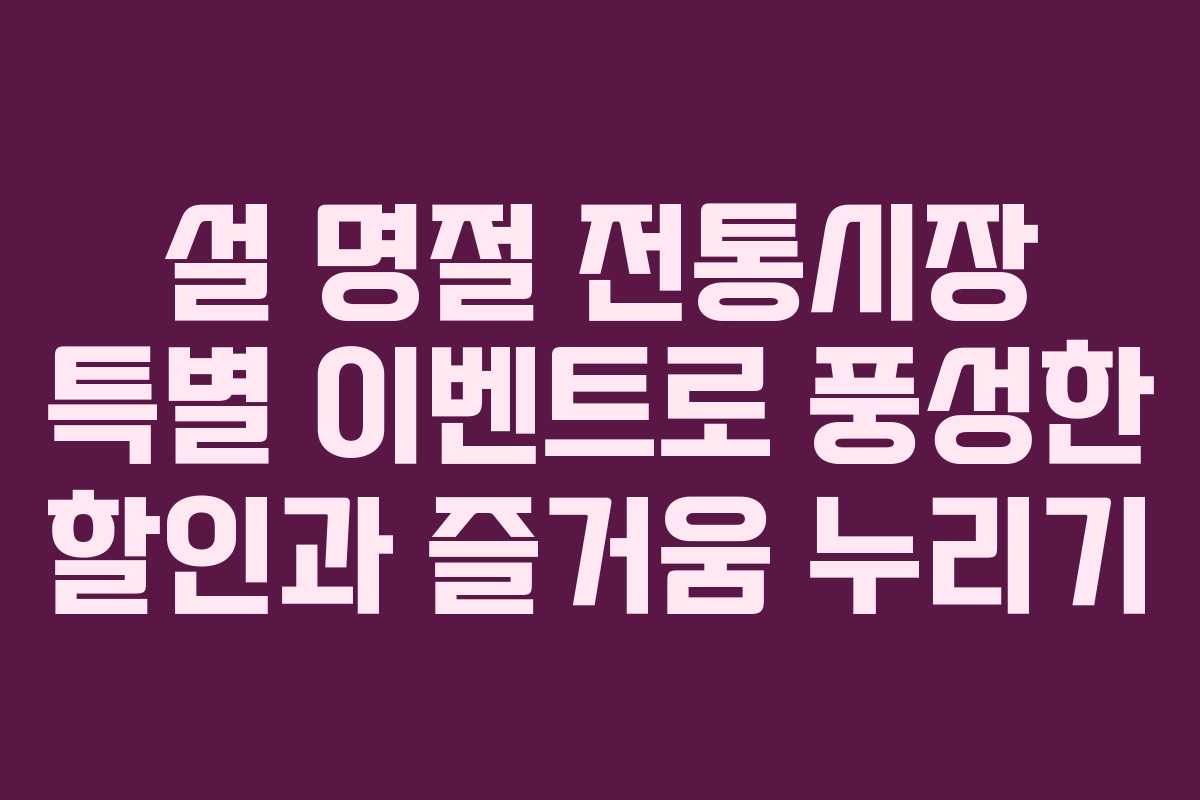 설 명절 전통시장 특별 이벤트로 풍성한 할인과 즐거움 누리기