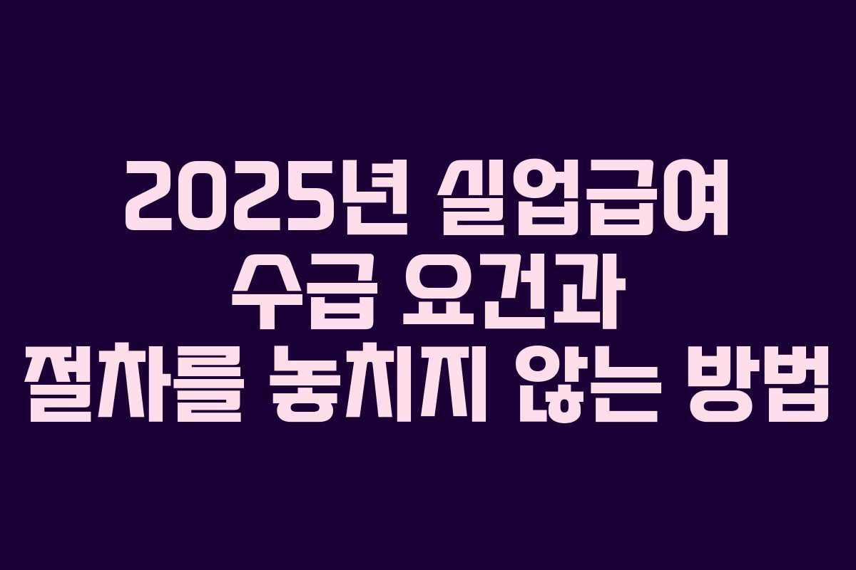 2025년 실업급여 수급 요건과 절차를 놓치지 않는 방법