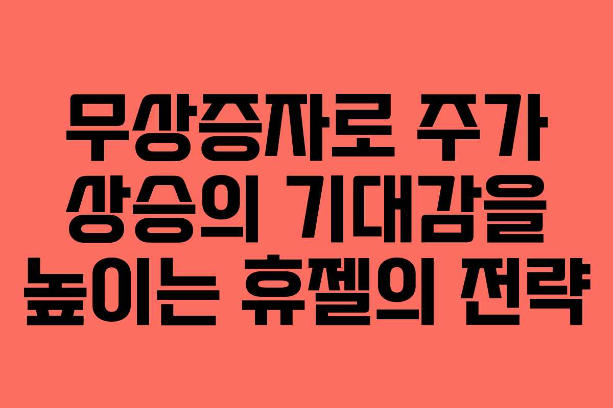 무상증자로 주가 상승의 기대감을 높이는 휴젤의 전략