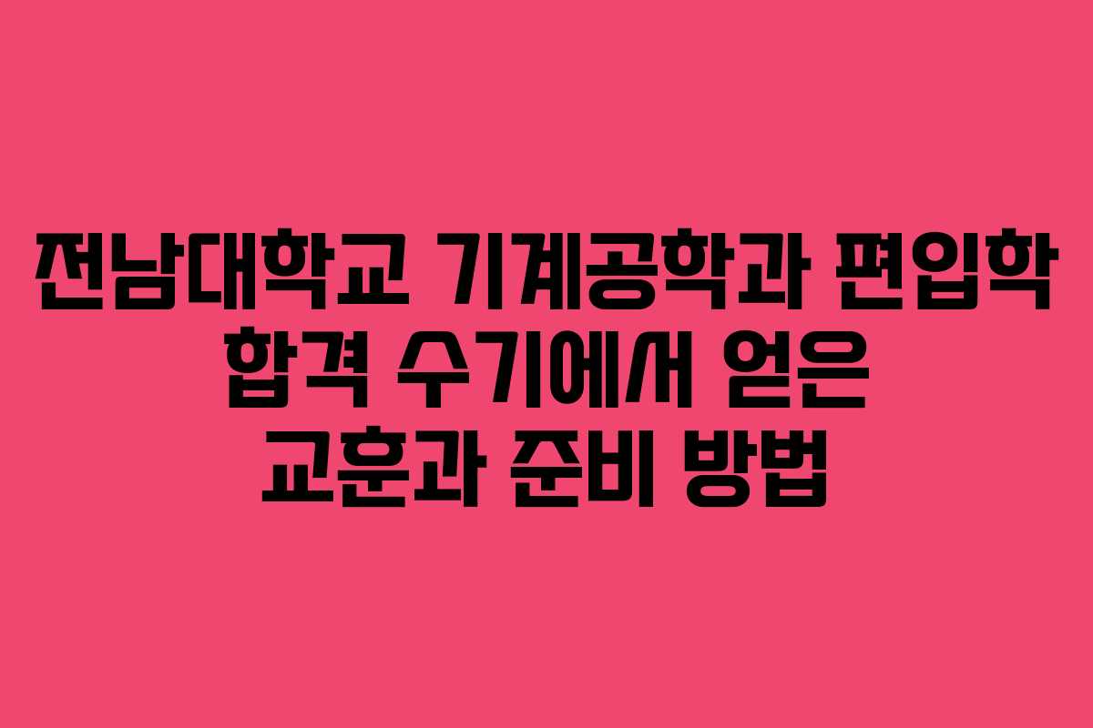 전남대학교 기계공학과 편입학 합격 수기에서 얻은 교훈과 준비 방법