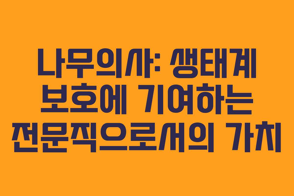 나무의사: 생태계 보호에 기여하는 전문직으로서의 가치