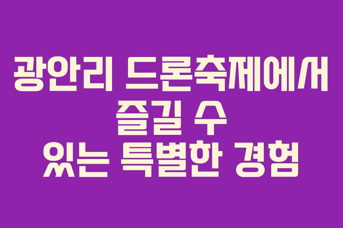 광안리 드론축제에서 즐길 수 있는 특별한 경험