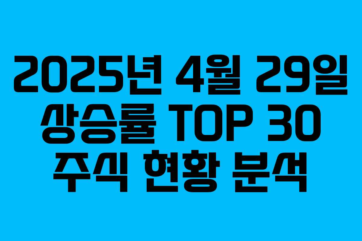 2025년 4월 29일 상승률 TOP 30 주식 현황 분석