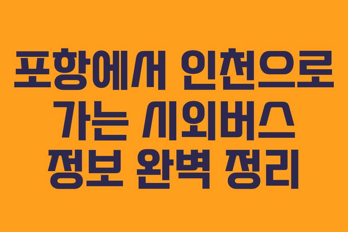 포항에서 인천으로 가는 시외버스 정보 완벽 정리