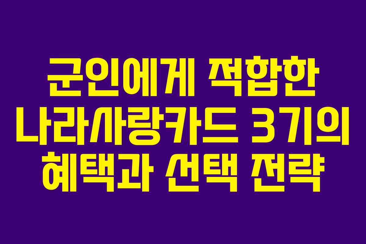 군인에게 적합한 나라사랑카드 3기의 혜택과 선택 전략