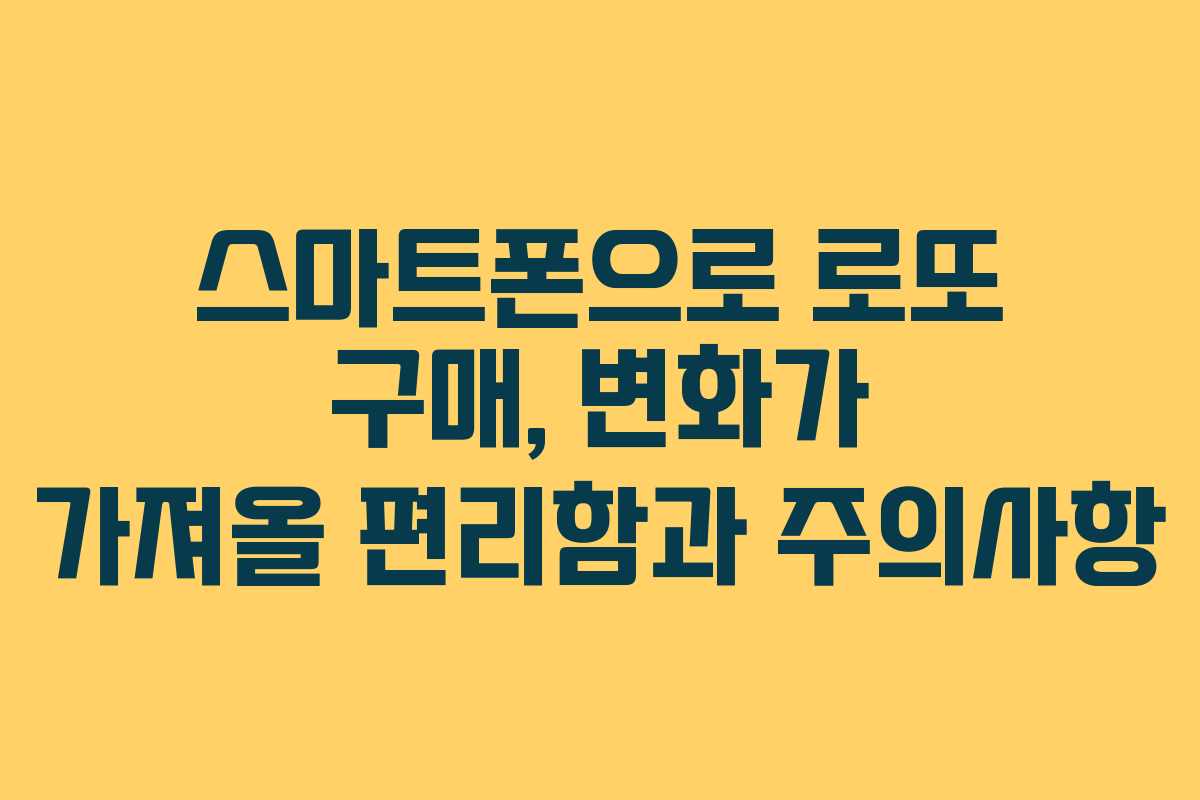 스마트폰으로 로또 구매, 변화가 가져올 편리함과 주의사항