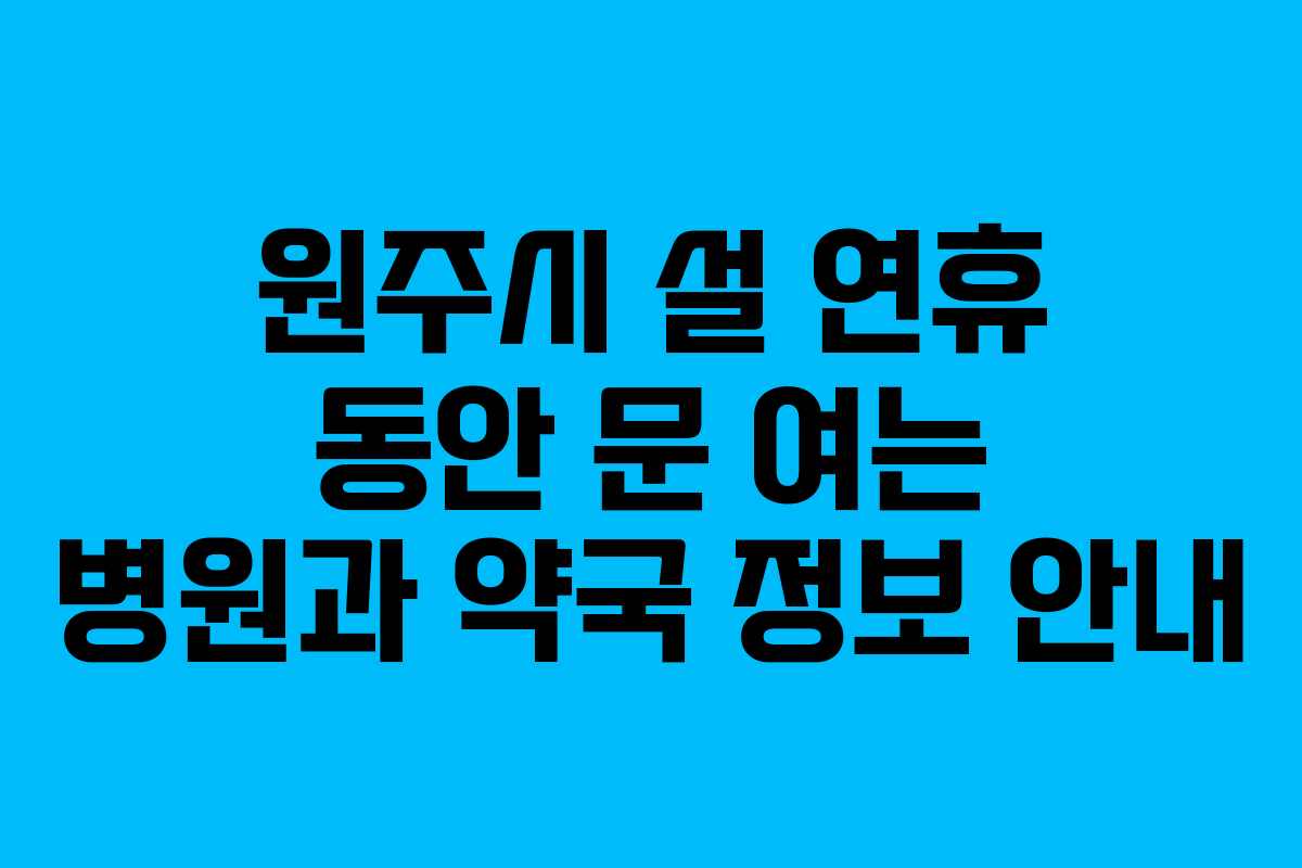 원주시 설 연휴 동안 문 여는 병원과 약국 정보 안내