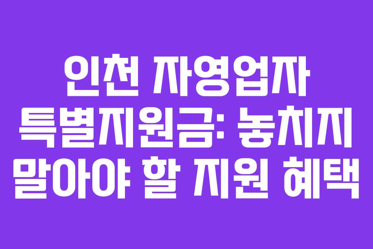 인천 자영업자 특별지원금: 놓치지 말아야 할 지원 혜택