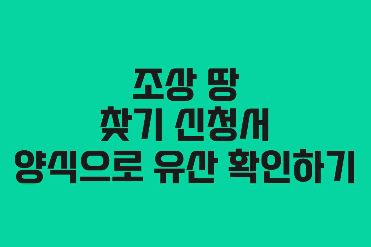조상 땅 찾기 신청서 양식으로 유산 확인하기