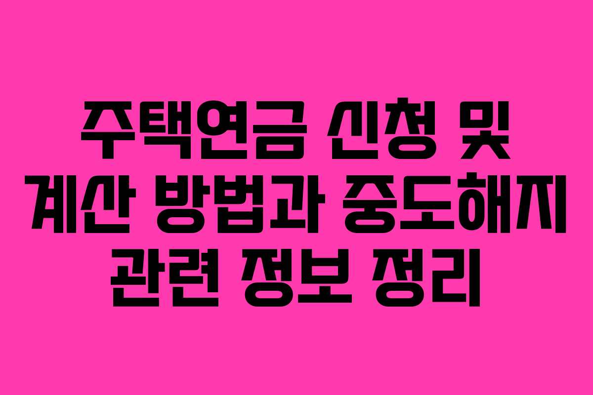 주택연금 신청 및 계산 방법과 중도해지 관련 정보 정리
