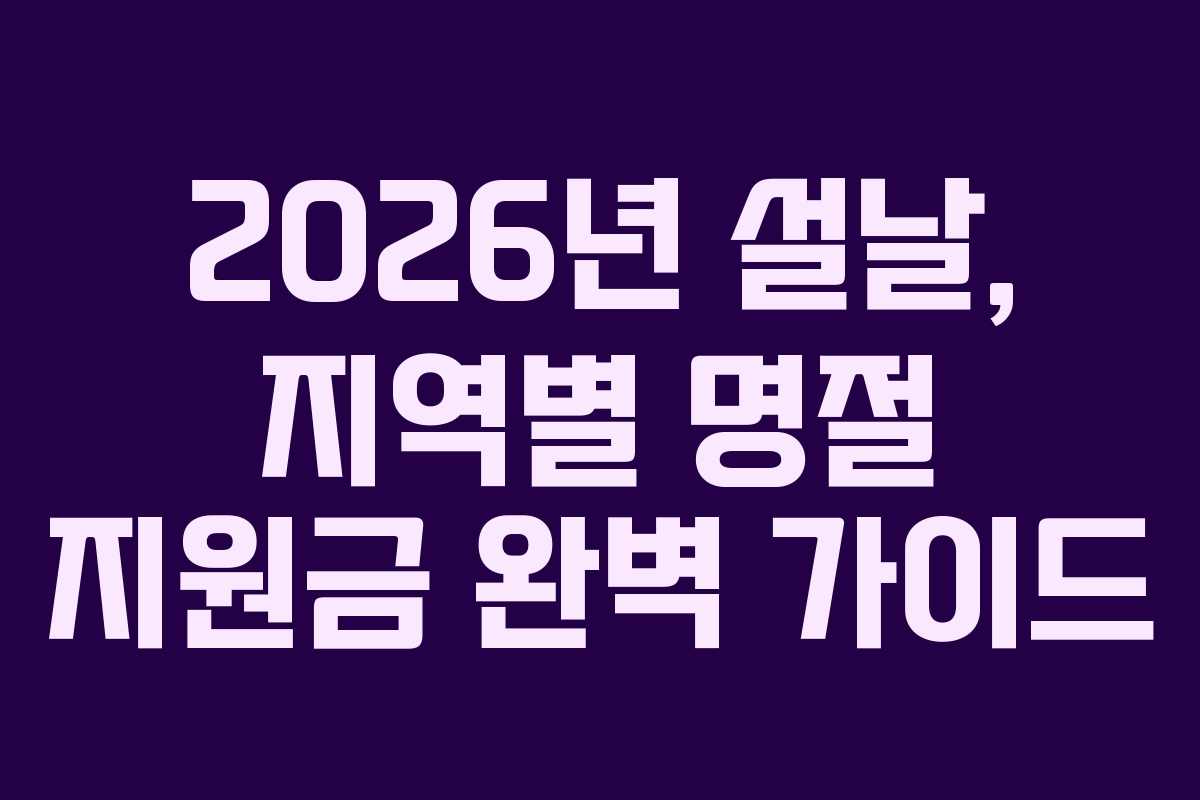 2026년 설날, 지역별 명절 지원금 완벽 가이드