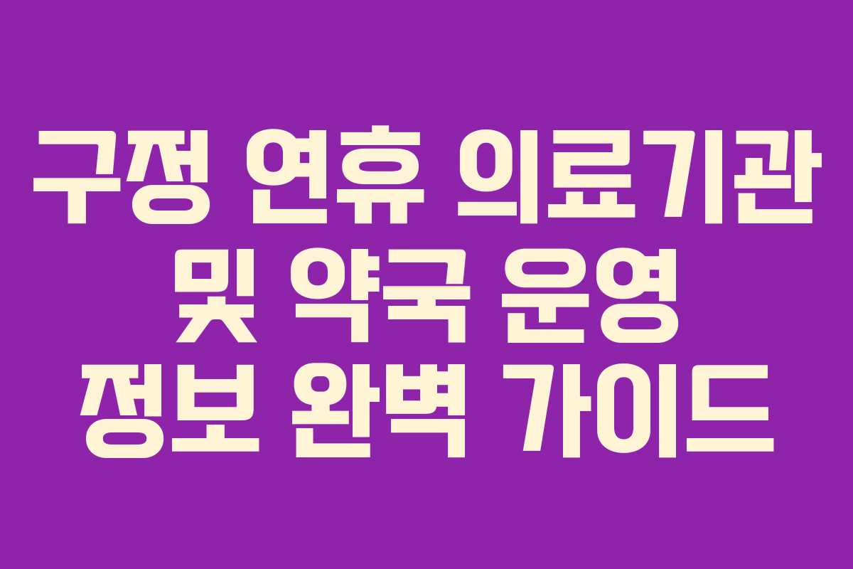 구정 연휴 의료기관 및 약국 운영 정보 완벽 가이드