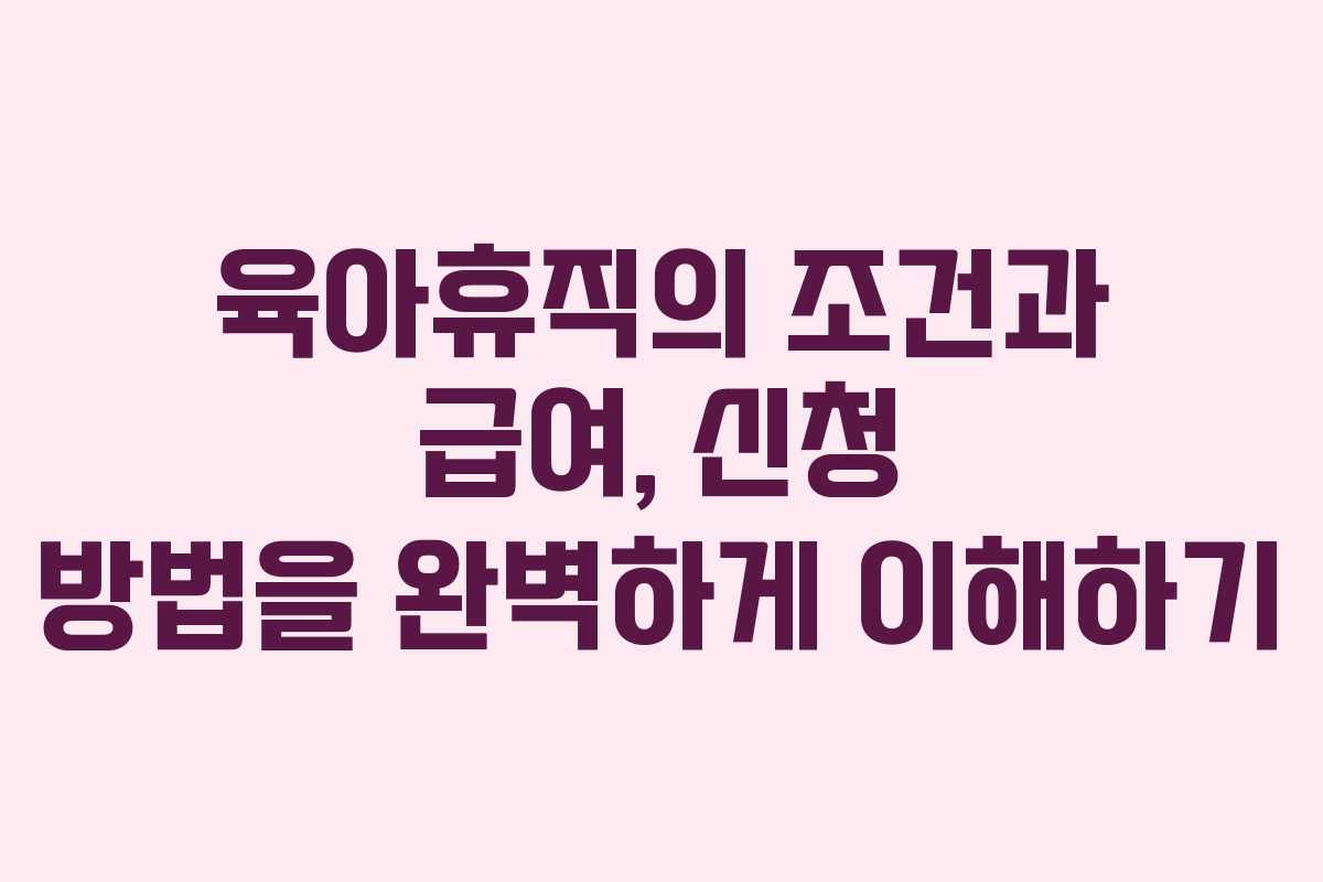 육아휴직의 조건과 급여, 신청 방법을 완벽하게 이해하기