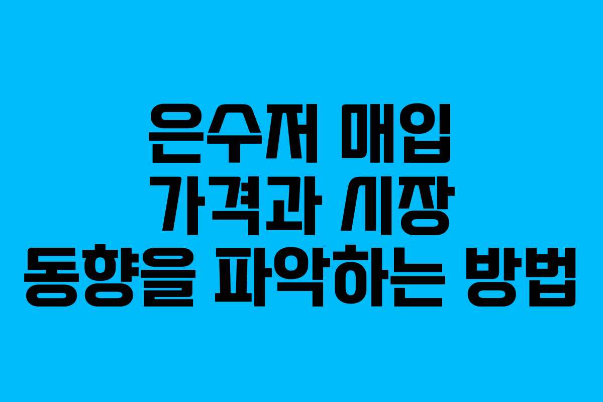 은수저 매입 가격과 시장 동향을 파악하는 방법