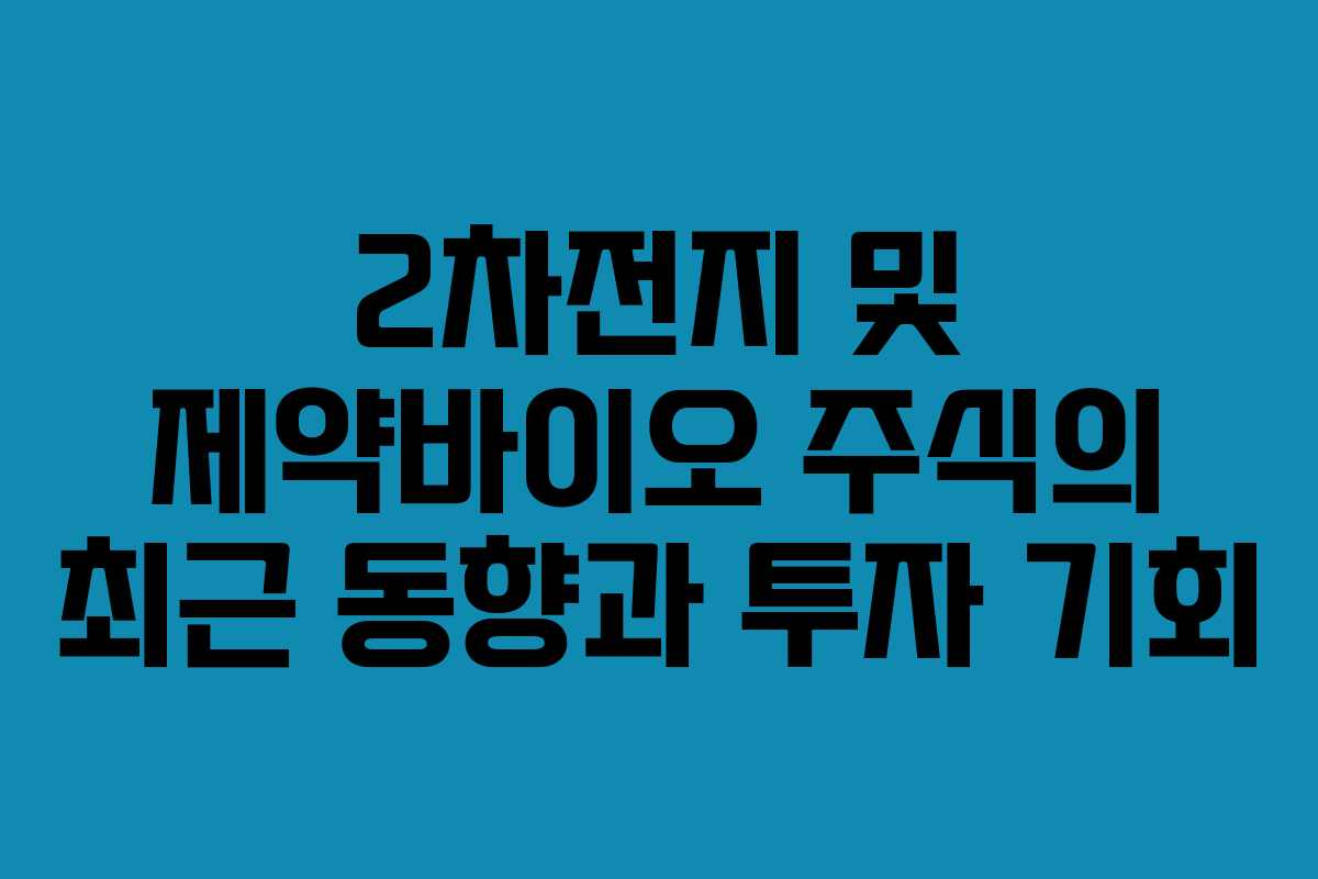 2차전지 및 제약바이오 주식의 최근 동향과 투자 기회