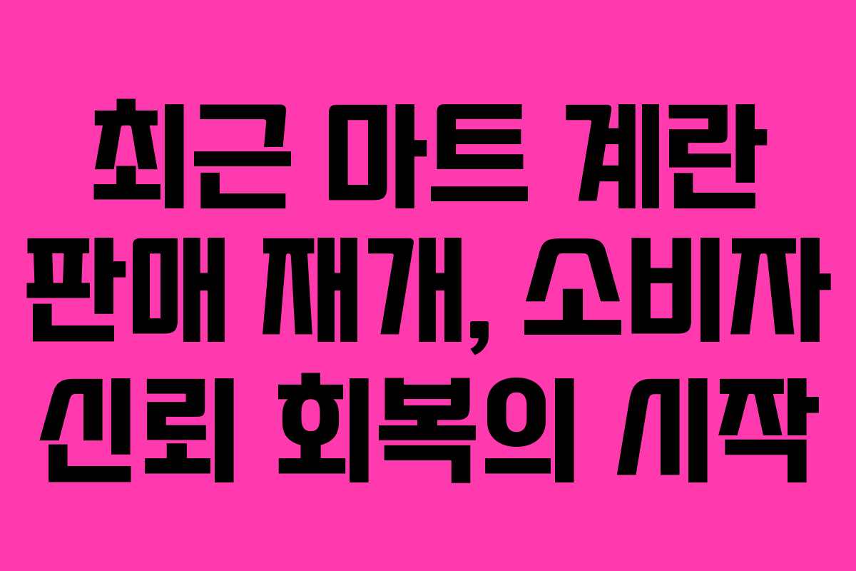 최근 마트 계란 판매 재개, 소비자 신뢰 회복의 시작