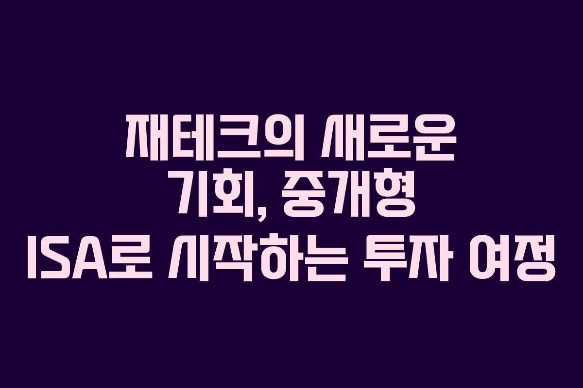 재테크의 새로운 기회, 중개형 ISA로 시작하는 투자 여정