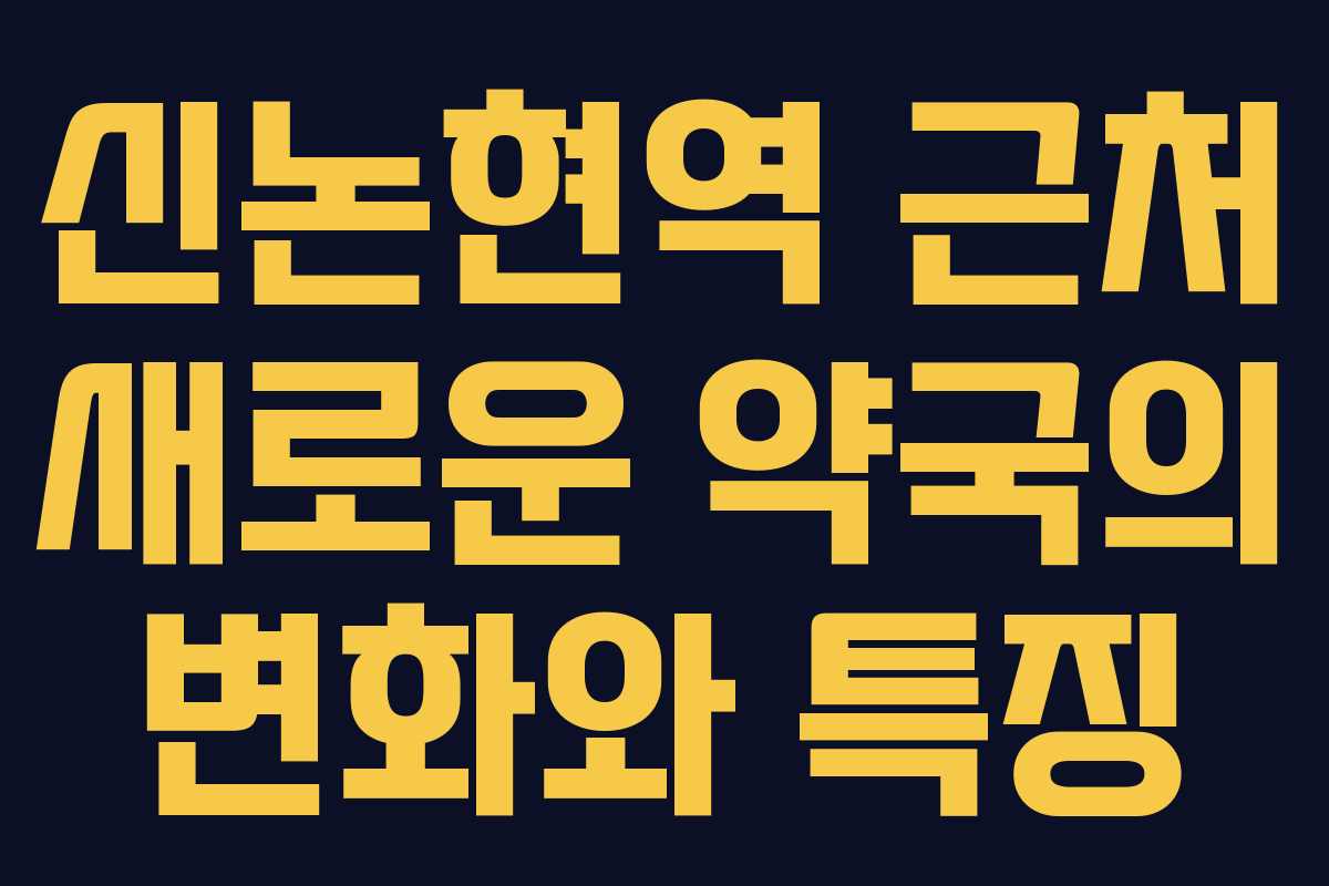 신논현역 근처 새로운 약국의 변화와 특징