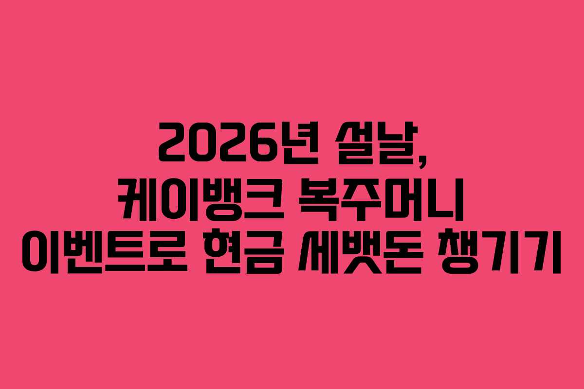 2026년 설날, 케이뱅크 복주머니 이벤트로 현금 세뱃돈 챙기기