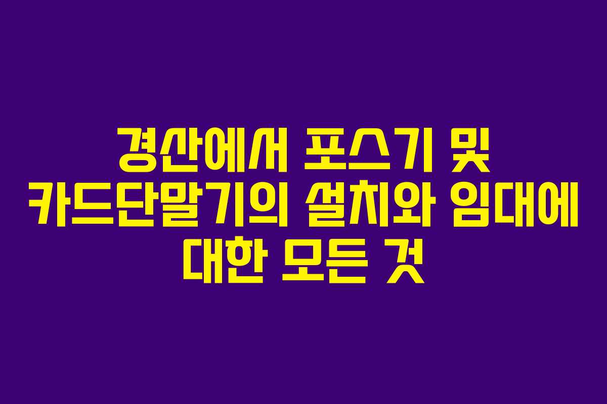 경산에서 포스기 및 카드단말기의 설치와 임대에 대한 모든 것