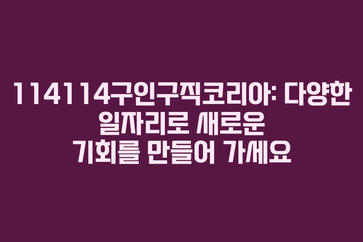 114114구인구직코리아: 다양한 일자리로 새로운 기회를 만들어 가세요