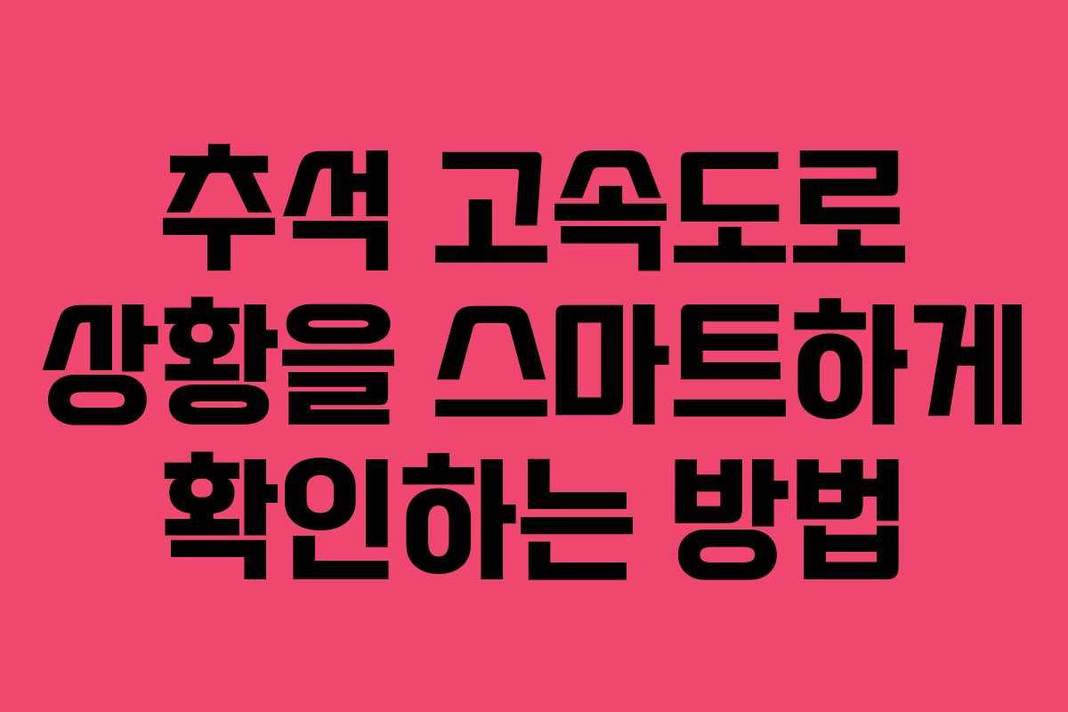 추석 고속도로 상황을 스마트하게 확인하는 방법