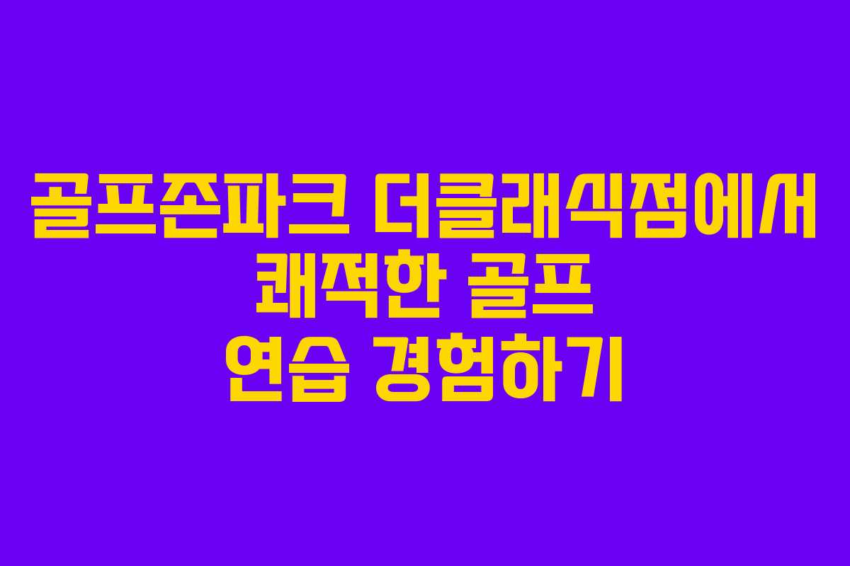 골프존파크 더클래식점에서 쾌적한 골프 연습 경험하기