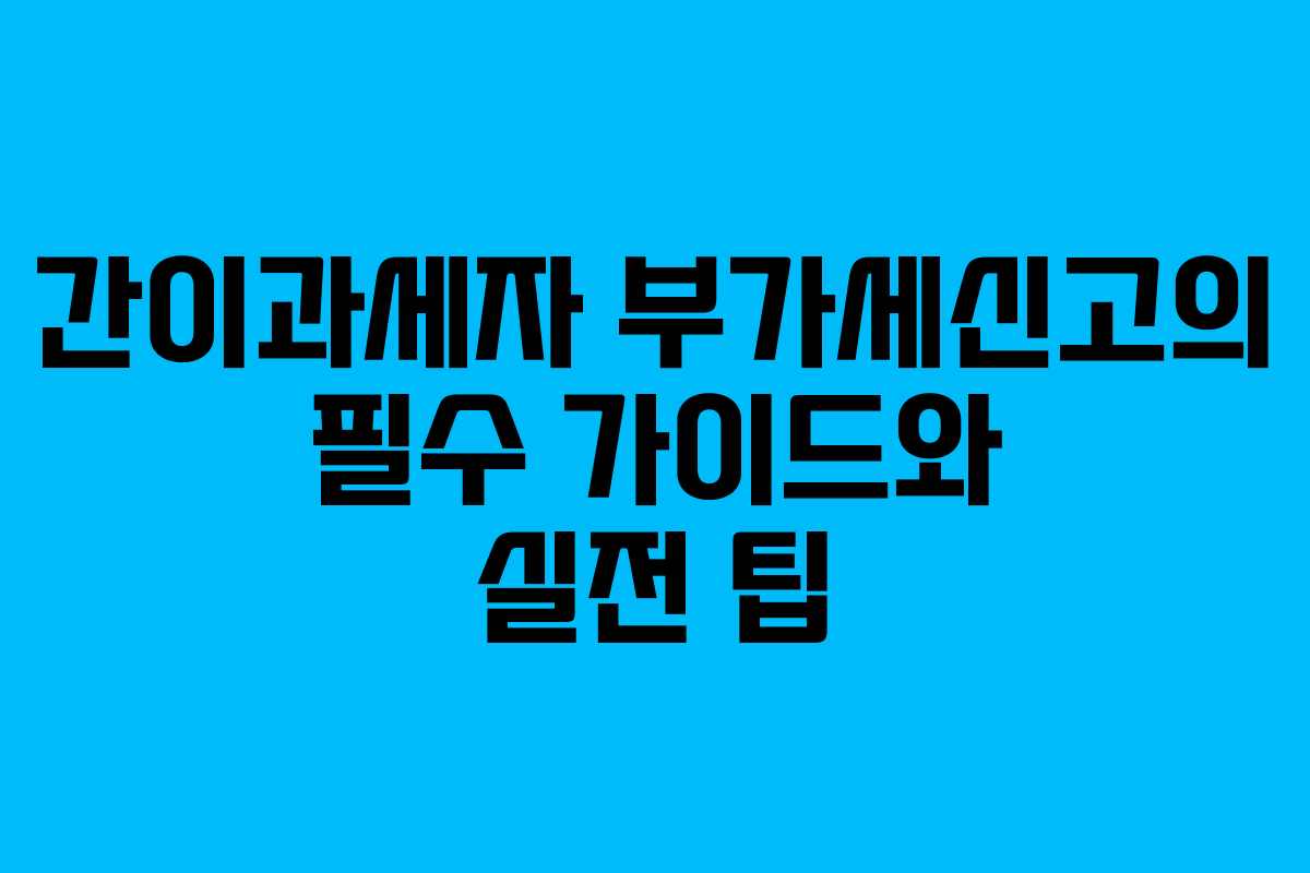 간이과세자 부가세신고의 필수 가이드와 실전 팁