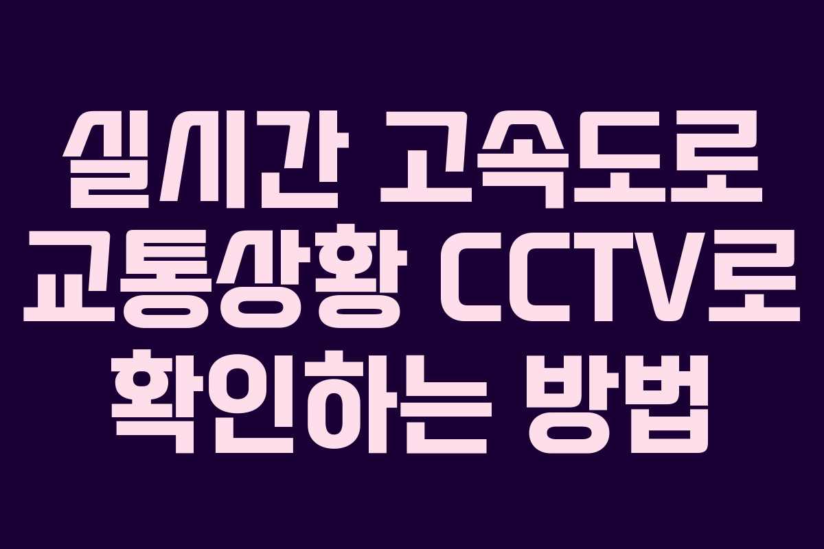 실시간 고속도로 교통상황 CCTV로 확인하는 방법