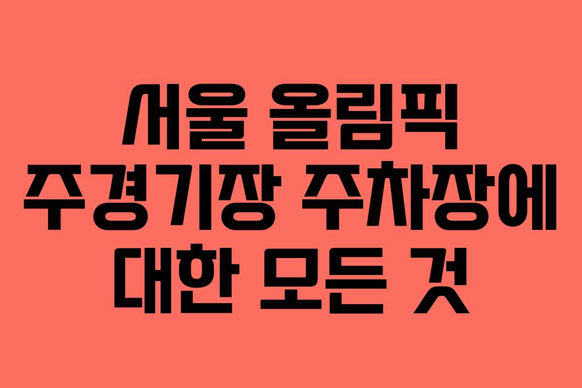 서울 올림픽 주경기장 주차장에 대한 모든 것