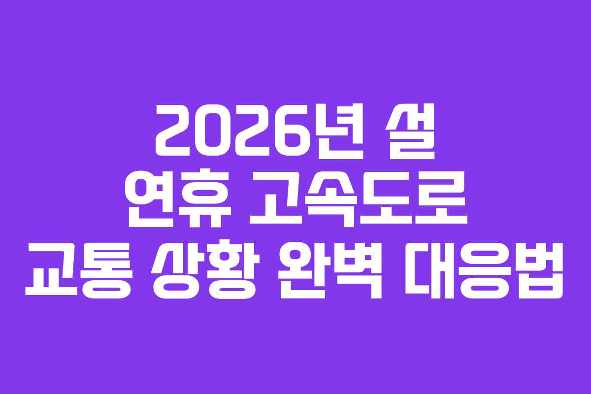 2026년 설 연휴 고속도로 교통 상황 완벽 대응법