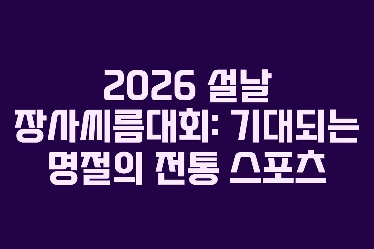 2026 설날 장사씨름대회: 기대되는 명절의 전통 스포츠