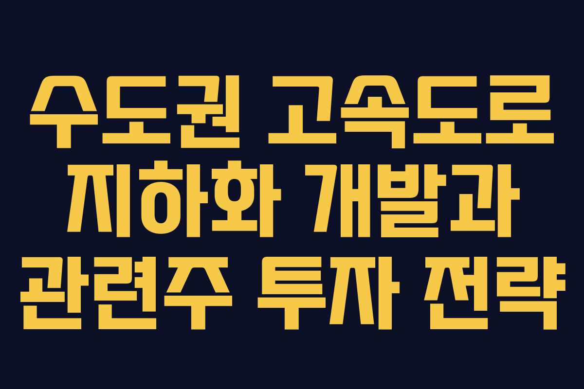 수도권 고속도로 지하화 개발과 관련주 투자 전략