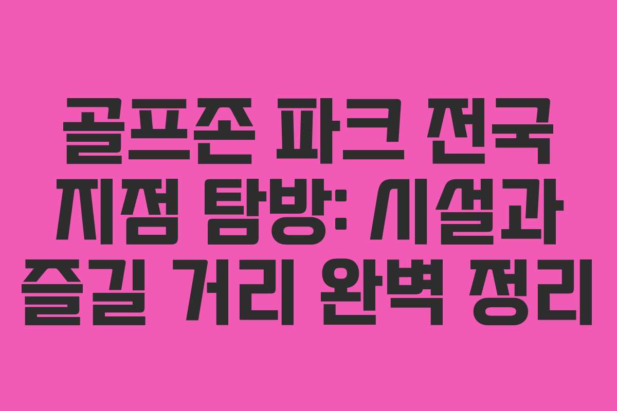 골프존 파크 전국 지점 탐방: 시설과 즐길 거리 완벽 정리